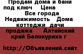 Продам дома и бани под ключ. › Цена ­ 300 000 - Все города Недвижимость » Дома, коттеджи, дачи продажа   . Алтайский край,Белокуриха г.